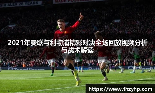 2021年曼联与利物浦精彩对决全场回放视频分析与战术解读