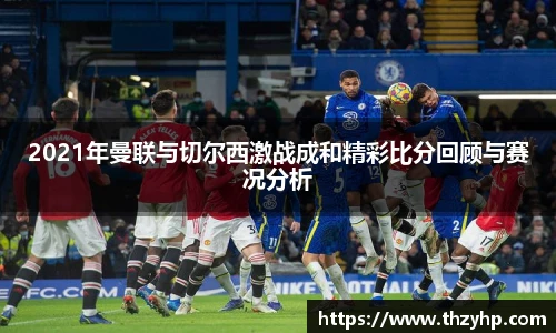 2021年曼联与切尔西激战成和精彩比分回顾与赛况分析