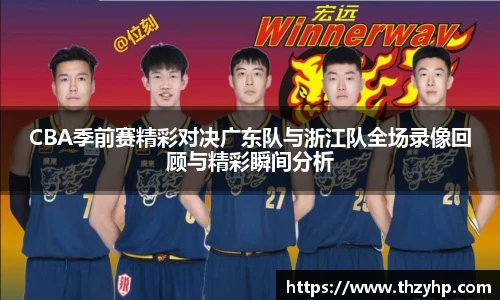 CBA季前赛精彩对决广东队与浙江队全场录像回顾与精彩瞬间分析