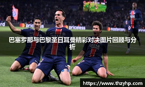 巴塞罗那与巴黎圣日耳曼精彩对决图片回顾与分析